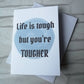 Life is tough but you're tougher Card